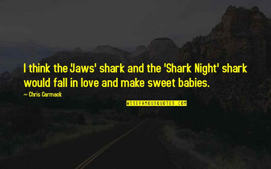 Babies Love Quotes By Chris Carmack: I think the 'Jaws' shark and the 'Shark