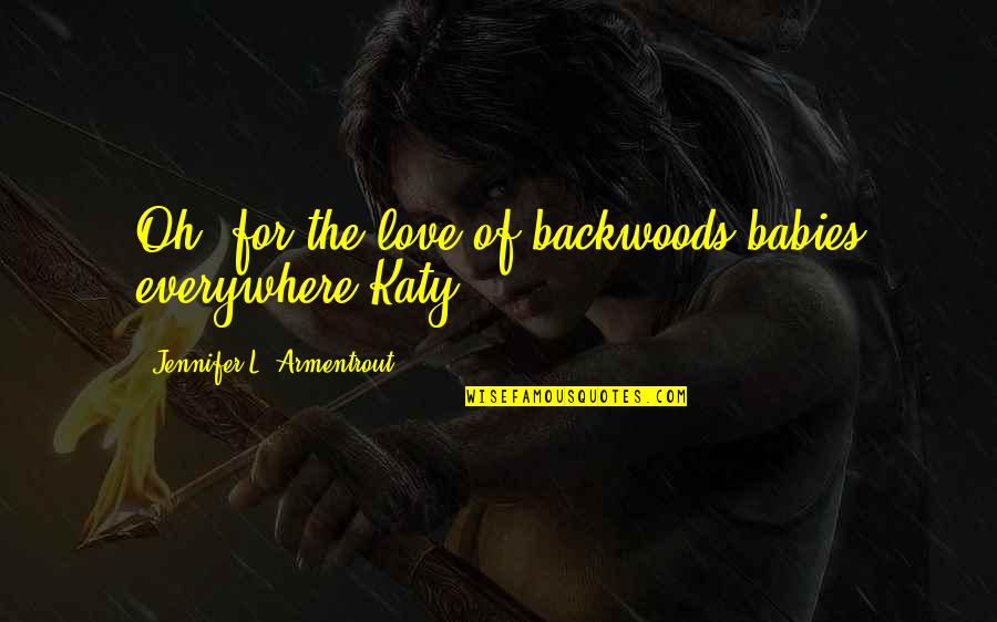 Babies Love Quotes By Jennifer L. Armentrout: Oh, for the love of backwoods babies everywhere-Katy