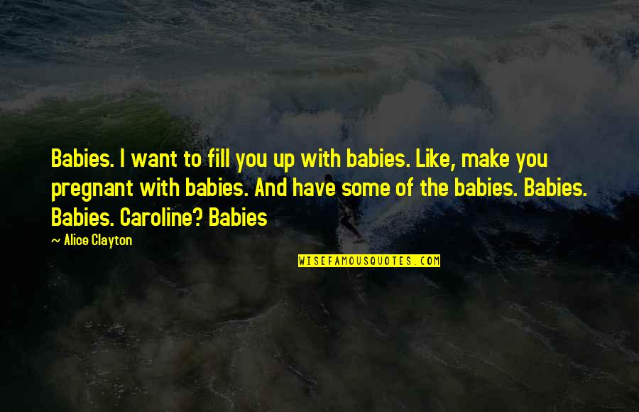 Babies Quotes By Alice Clayton: Babies. I want to fill you up with