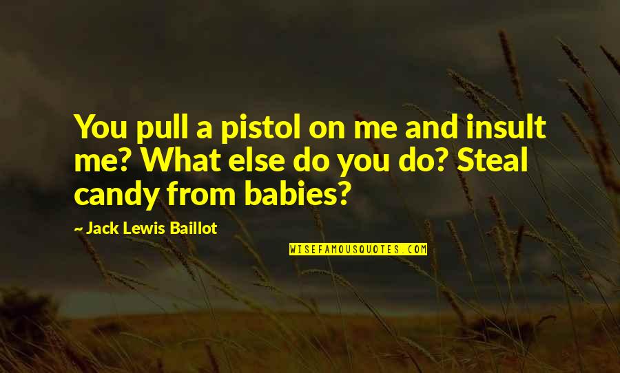 Babies Quotes By Jack Lewis Baillot: You pull a pistol on me and insult