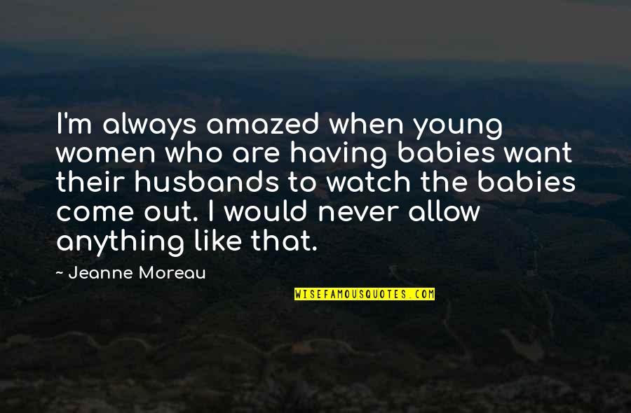 Babies Quotes By Jeanne Moreau: I'm always amazed when young women who are