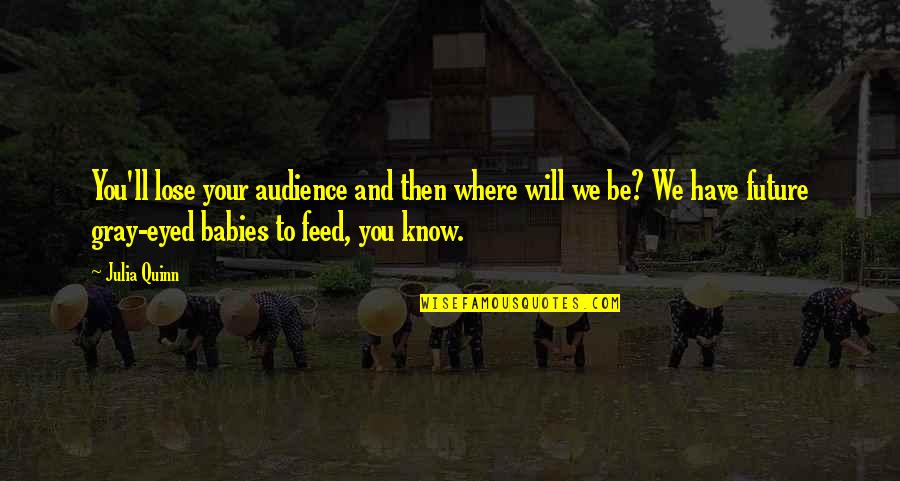 Babies Quotes By Julia Quinn: You'll lose your audience and then where will