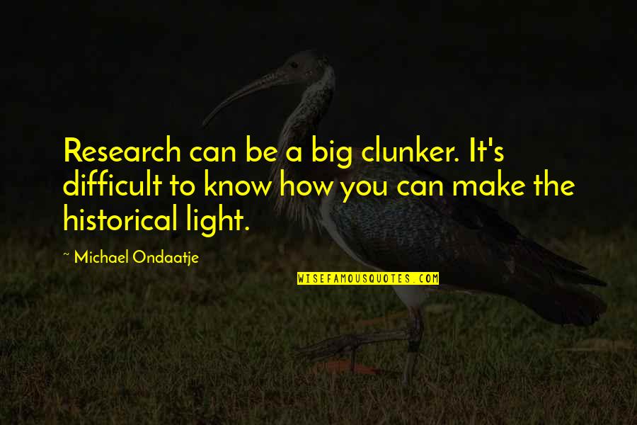 Babiha Bird Quotes By Michael Ondaatje: Research can be a big clunker. It's difficult