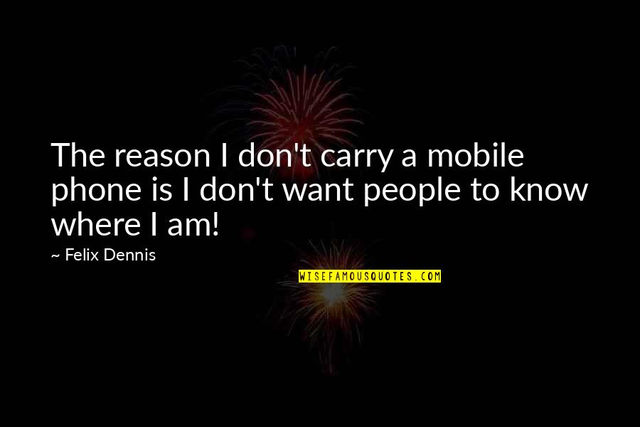 Babik Reinhardt Quotes By Felix Dennis: The reason I don't carry a mobile phone