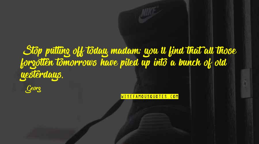 Babilah Quotes By Georg: Stop putting off today madam; you'll find that