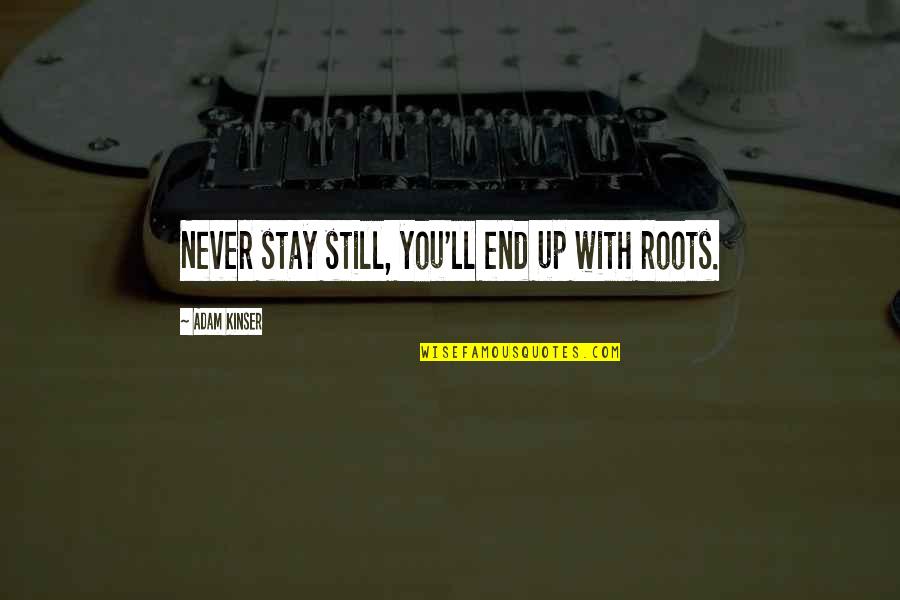 Babilonesi Religione Quotes By Adam Kinser: Never stay still, you'll end up with roots. Babilonesi Religione Quotes By Adam Kinser: Never stay still, you'll end up with roots.