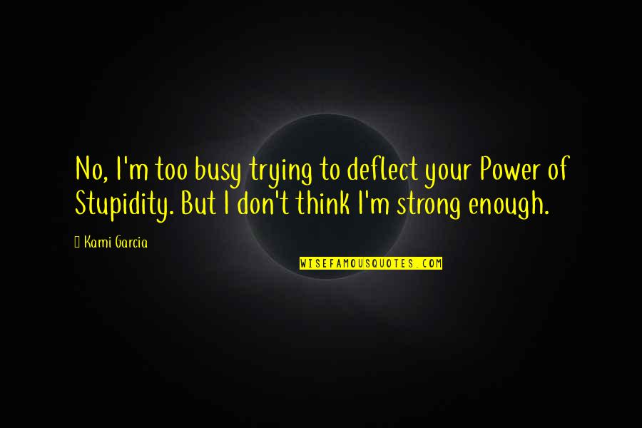 Babilonesi Religione Quotes By Kami Garcia: No, I'm too busy trying to deflect your Babilonesi Religione Quotes By Kami Garcia: No, I'm too busy trying to deflect your