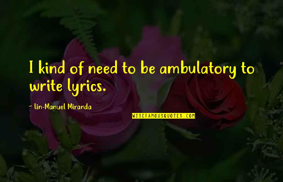 Babilonesi Religione Quotes By Lin-Manuel Miranda: I kind of need to be ambulatory to Babilonesi Religione Quotes By Lin-Manuel Miranda: I kind of need to be ambulatory to