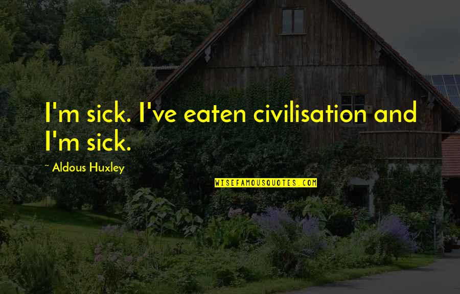 Babilonia Actual Quotes By Aldous Huxley: I'm sick. I've eaten civilisation and I'm sick.