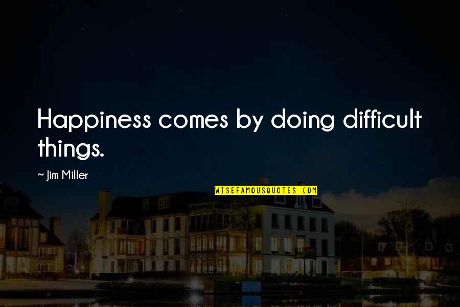 Babilonia Misterio Quotes By Jim Miller: Happiness comes by doing difficult things.