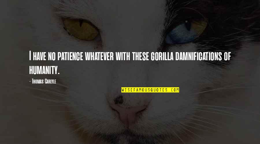 Babingtons South Quotes By Thomas Carlyle: I have no patience whatever with these gorilla