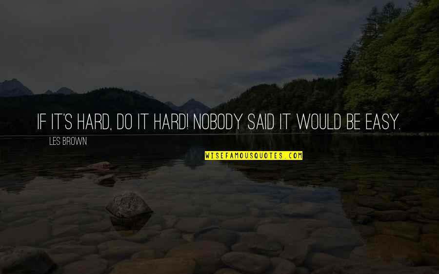 Babip Quotes By Les Brown: If it's hard, do it hard! Nobody said