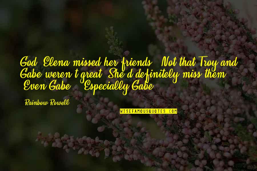 Babip Quotes By Rainbow Rowell: God, Elena missed her friends. (Not that Troy Babip Quotes By Rainbow Rowell: God, Elena missed her friends. (Not that Troy