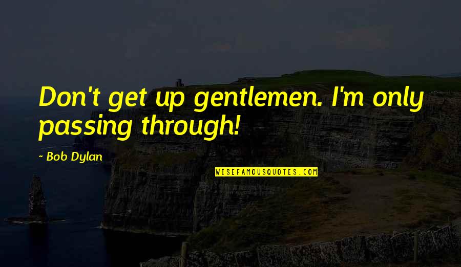 Babits Quotes By Bob Dylan: Don't get up gentlemen. I'm only passing through!