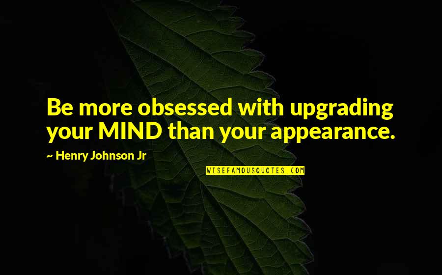 Babiya Divi Quotes By Henry Johnson Jr: Be more obsessed with upgrading your MIND than