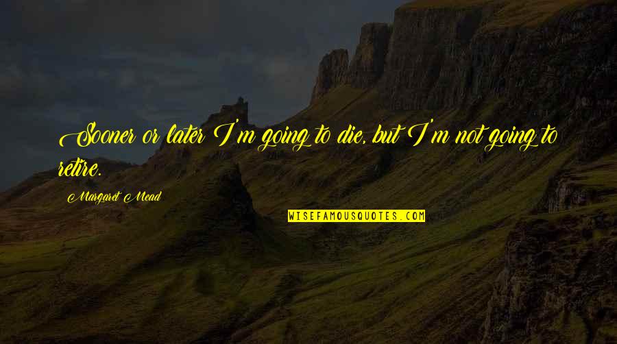 Babka Ziemniaczana Quotes By Margaret Mead: Sooner or later I'm going to die, but Babka Ziemniaczana Quotes By Margaret Mead: Sooner or later I'm going to die, but