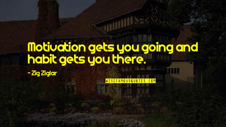 Babler Park Quotes By Zig Ziglar: Motivation gets you going and habit gets you