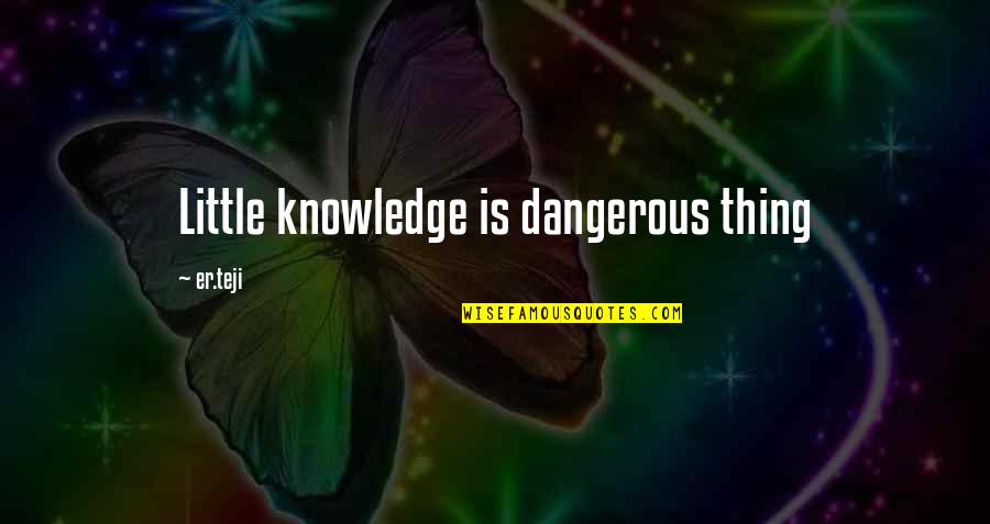 Babloo Prithiveeraj Quotes By Er.teji: Little knowledge is dangerous thing Babloo Prithiveeraj Quotes By Er.teji: Little knowledge is dangerous thing