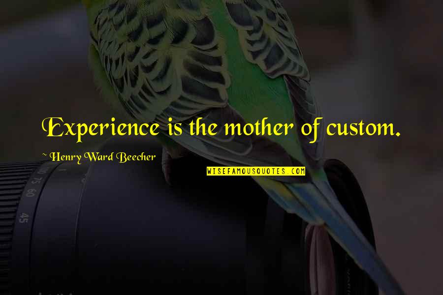 Babloo Prithiveeraj Quotes By Henry Ward Beecher: Experience is the mother of custom. Babloo Prithiveeraj Quotes By Henry Ward Beecher: Experience is the mother of custom.