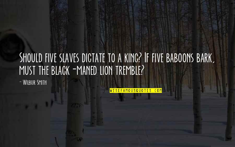 Baboon In Lion King Quotes By Wilbur Smith: Should five slaves dictate to a king? If Baboon In Lion King Quotes By Wilbur Smith: Should five slaves dictate to a king? If
