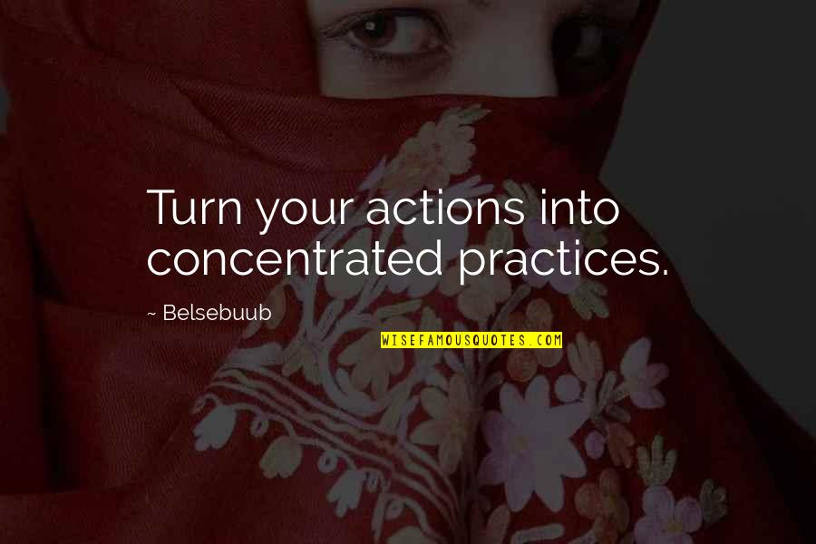 Baboucarr Njie Quotes By Belsebuub: Turn your actions into concentrated practices. Baboucarr Njie Quotes By Belsebuub: Turn your actions into concentrated practices.