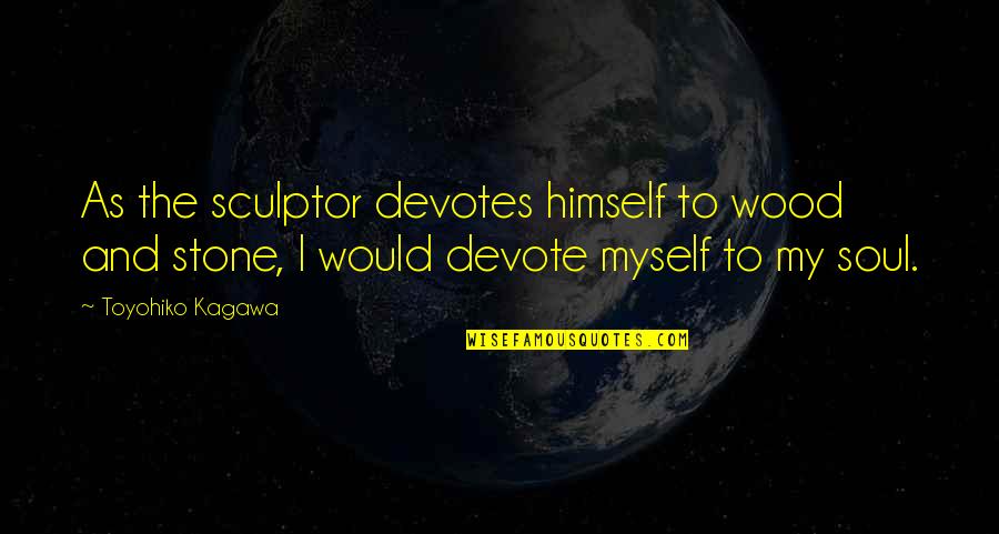 Babovic Srdjan Quotes By Toyohiko Kagawa: As the sculptor devotes himself to wood and Babovic Srdjan Quotes By Toyohiko Kagawa: As the sculptor devotes himself to wood and