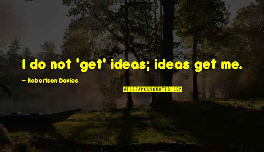 Baboy Ramo Quotes By Robertson Davies: I do not 'get' ideas; ideas get me.