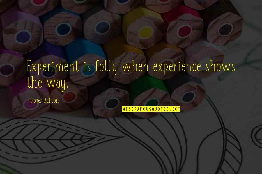 Babson Quotes By Roger Babson: Experiment is folly when experience shows the way.