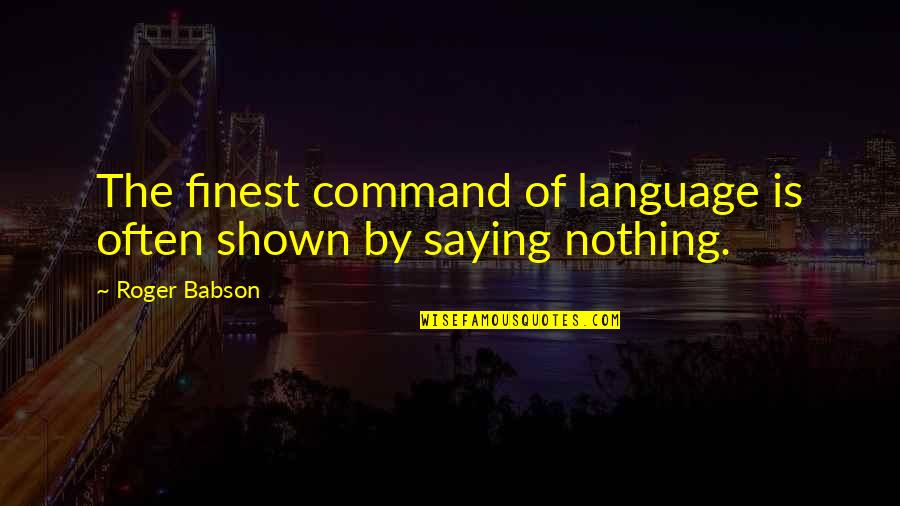 Babson Quotes By Roger Babson: The finest command of language is often shown