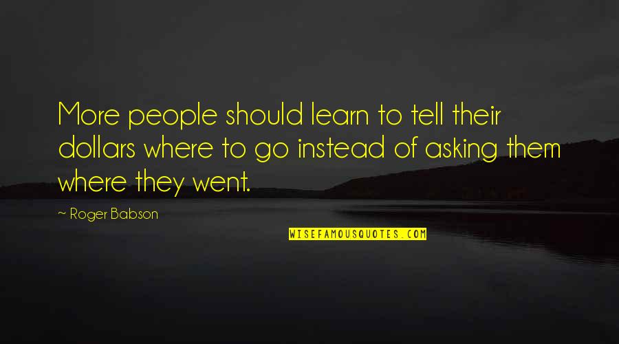 Babson Quotes By Roger Babson: More people should learn to tell their dollars