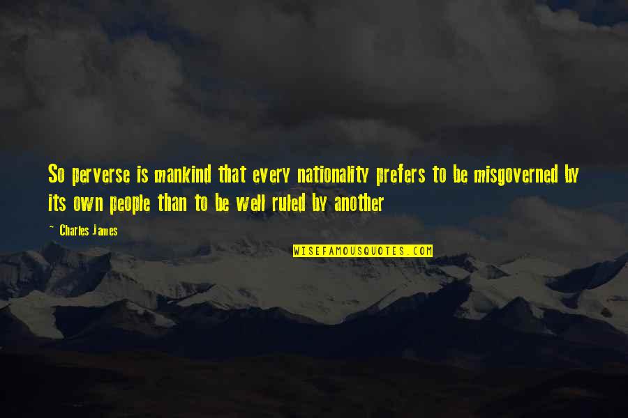 Babur Mughal Emperor Quotes By Charles James: So perverse is mankind that every nationality prefers Babur Mughal Emperor Quotes By Charles James: So perverse is mankind that every nationality prefers