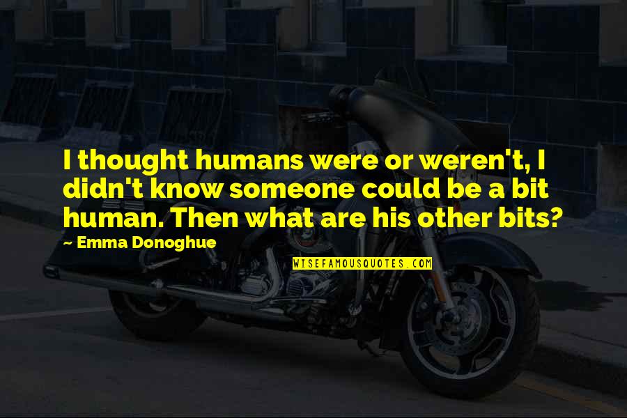 Baburam Bhattarai Quotes By Emma Donoghue: I thought humans were or weren't, I didn't Baburam Bhattarai Quotes By Emma Donoghue: I thought humans were or weren't, I didn't
