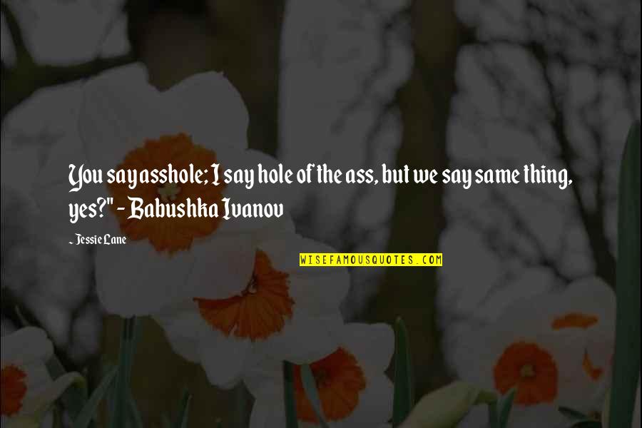 Babushka Quotes By Jessie Lane: You say asshole; I say hole of the Babushka Quotes By Jessie Lane: You say asshole; I say hole of the