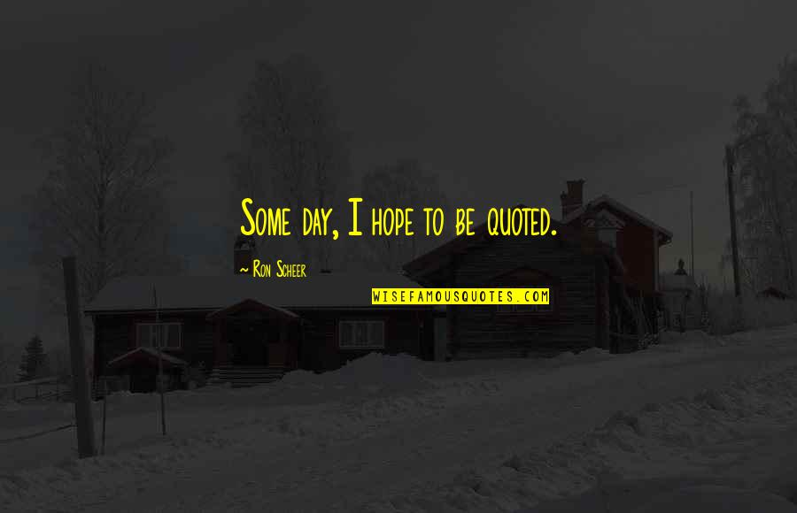 Babushkas Restaurant Quotes By Ron Scheer: Some day, I hope to be quoted. Babushkas Restaurant Quotes By Ron Scheer: Some day, I hope to be quoted.