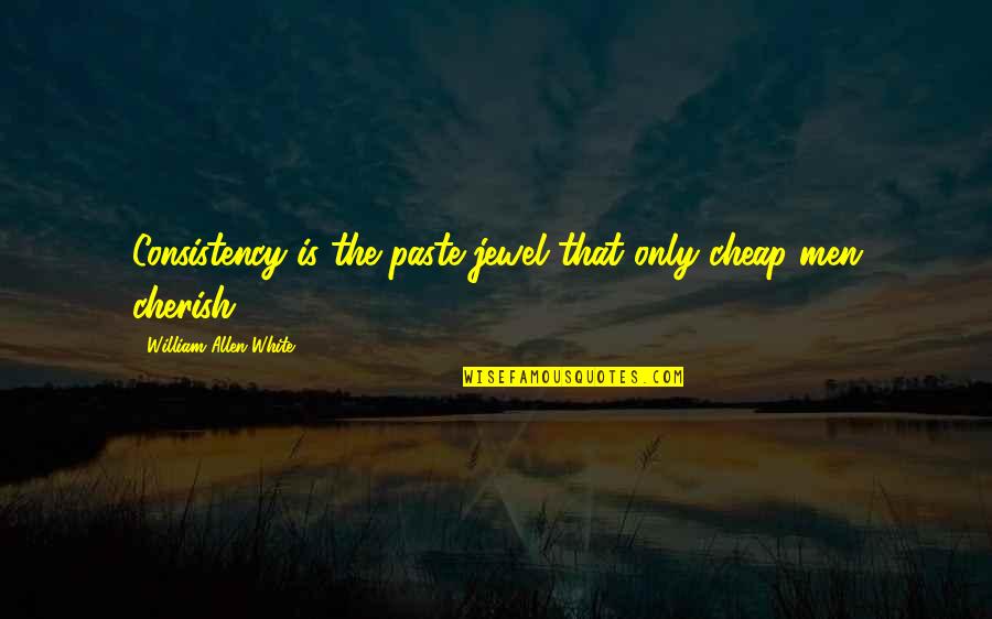 Babushkas Restaurant Quotes By William Allen White: Consistency is the paste jewel that only cheap Babushkas Restaurant Quotes By William Allen White: Consistency is the paste jewel that only cheap