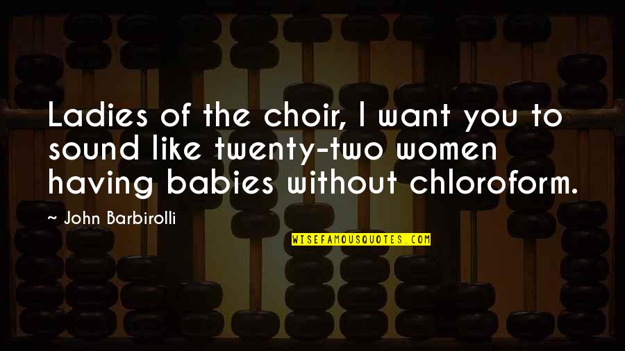 Baby All I Want Is You Quotes By John Barbirolli: Ladies of the choir, I want you to