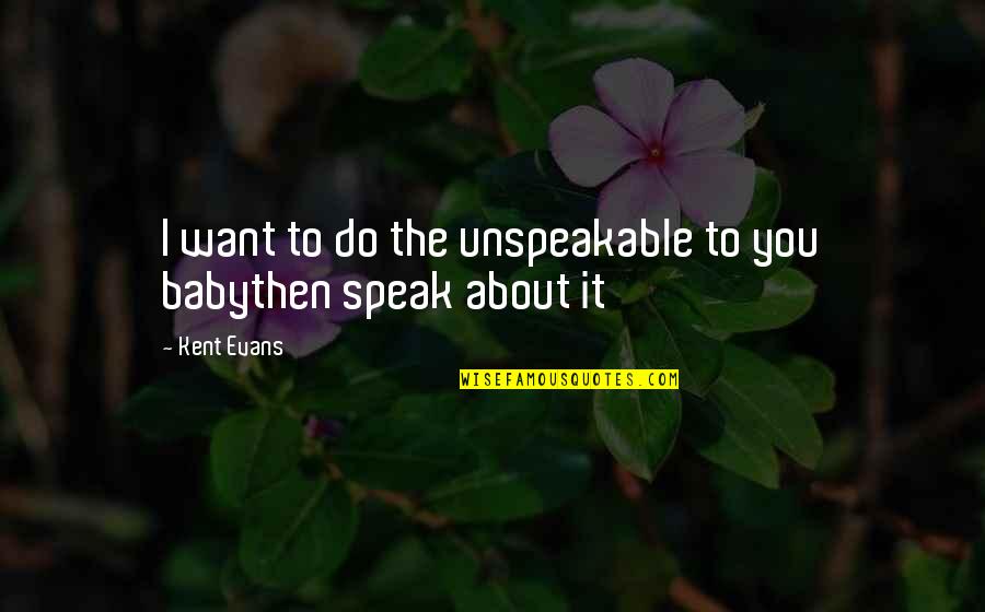 Baby All I Want Is You Quotes By Kent Evans: I want to do the unspeakable to you
