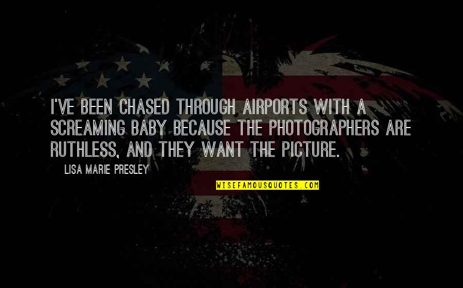 Baby All I Want Is You Quotes By Lisa Marie Presley: I've been chased through airports with a screaming