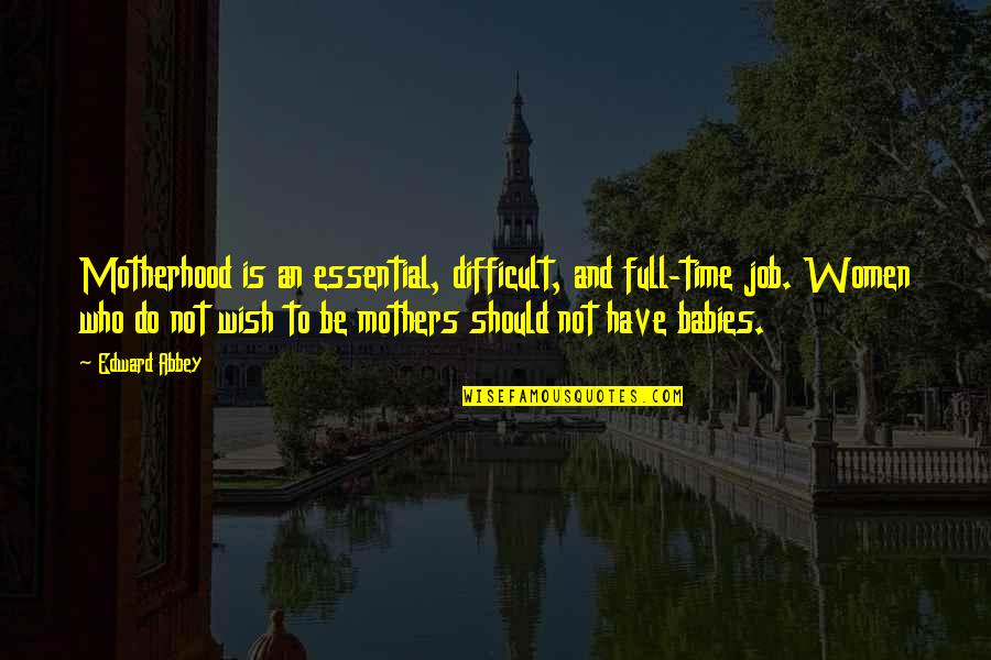 Baby And Mother Quotes By Edward Abbey: Motherhood is an essential, difficult, and full-time job.