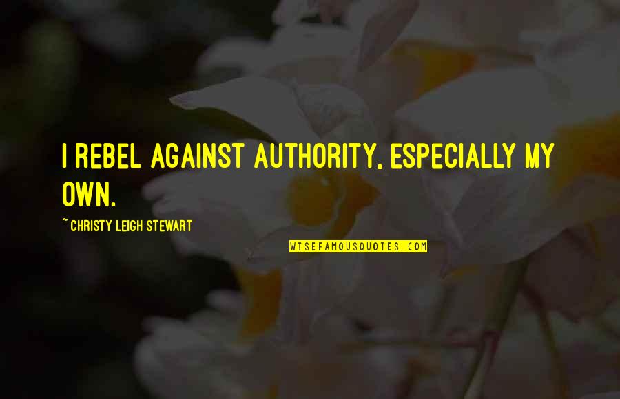 Baby Angel Quotes By Christy Leigh Stewart: I rebel against authority, especially my own.