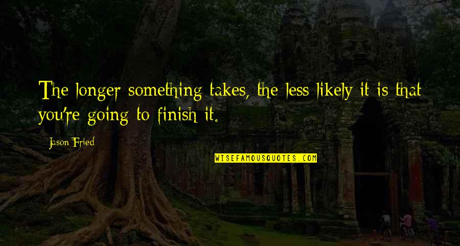 Baby Birds Quotes By Jason Fried: The longer something takes, the less likely it