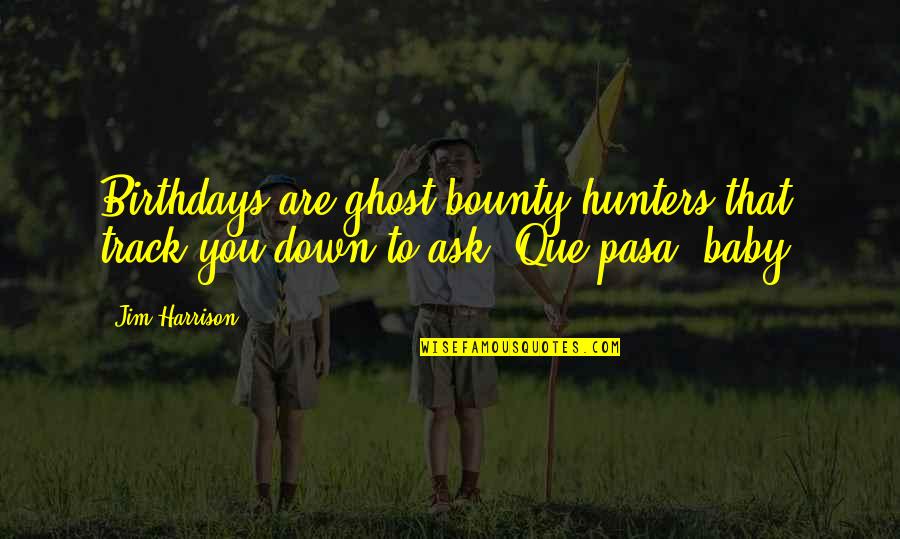 Baby Birthdays Quotes By Jim Harrison: Birthdays are ghost bounty hunters that track you