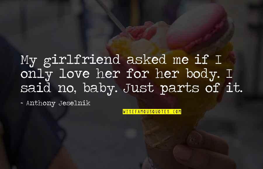 Baby Body Parts Quotes By Anthony Jeselnik: My girlfriend asked me if I only love