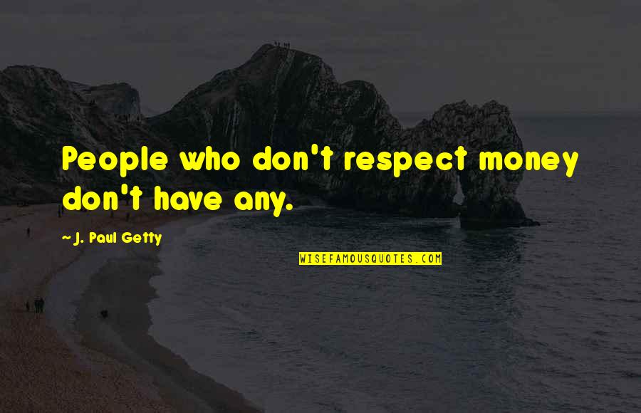 Baby Body Parts Quotes By J. Paul Getty: People who don't respect money don't have any.