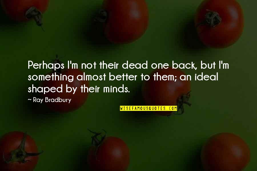 Baby Boomer Quotes By Ray Bradbury: Perhaps I'm not their dead one back, but