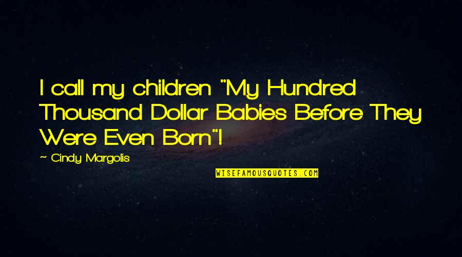 Baby Born Quotes By Cindy Margolis: I call my children "My Hundred Thousand Dollar