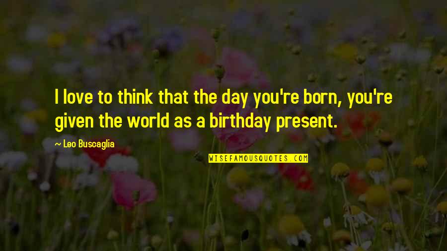 Baby Born Quotes By Leo Buscaglia: I love to think that the day you're