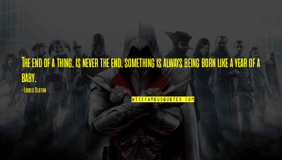 Baby Born Quotes By Lucille Clifton: The end of a thing, is never the