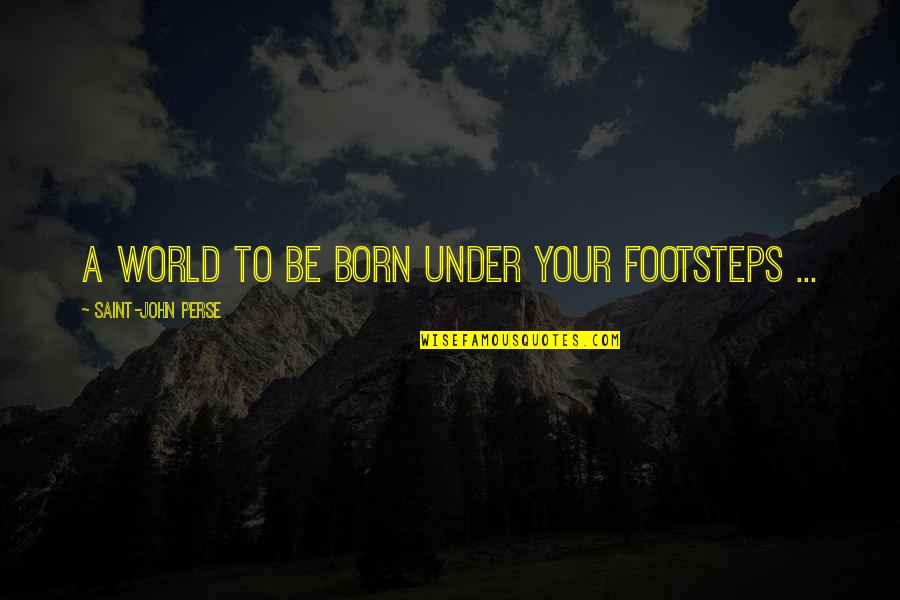 Baby Born Quotes By Saint-John Perse: A world to be born under your footsteps