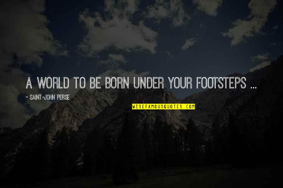 Baby Born Too Soon Quotes By Saint-John Perse: A world to be born under your footsteps Baby Born Too Soon Quotes By Saint-John Perse: A world to be born under your footsteps